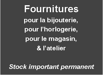 Zone de Texte: Fourniturespour la bijouterie,pour lhorlogerie,pour le magasin, & latelierStock important permanent